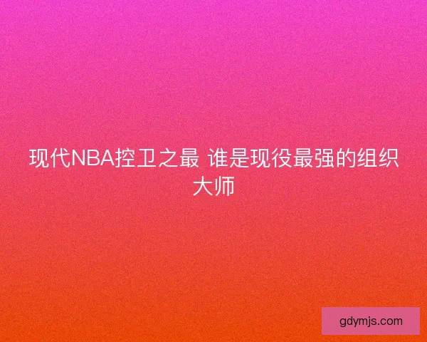 现代NBA控卫之最 谁是现役最强的组织大师
