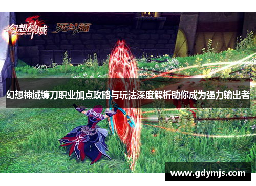幻想神域镰刀职业加点攻略与玩法深度解析助你成为强力输出者