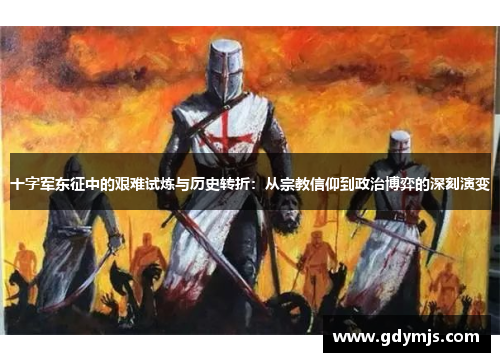 十字军东征中的艰难试炼与历史转折：从宗教信仰到政治博弈的深刻演变