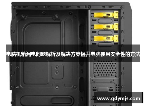 电脑机箱漏电问题解析及解决方案提升电脑使用安全性的方法