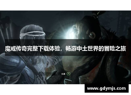 魔戒传奇完整下载体验，畅游中土世界的冒险之旅